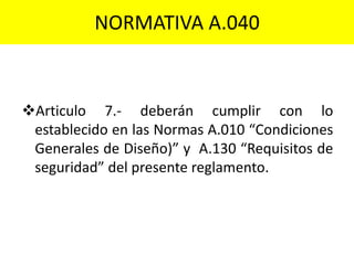 NORMATIVA A.040
Articulo 7.- deberán cumplir con lo
establecido en las Normas A.010 “Condiciones
Generales de Diseño)” y A.130 “Requisitos de
seguridad” del presente reglamento.
 