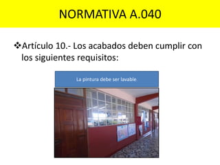 NORMATIVA A.040
Artículo 10.- Los acabados deben cumplir con
los siguientes requisitos:
La pintura debe ser lavable.
 