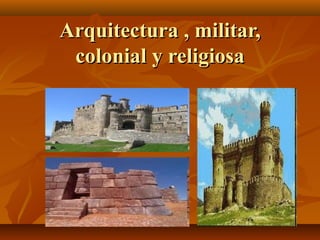 Arquitectura , militar,Arquitectura , militar,
colonial y religiosacolonial y religiosa
 