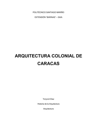 POLITÉCNICO SANTIAGO MARIÑO
EXTENSIÓN “BARINAS” – SAIA
ARQUITECTURA COLONIAL DE
CARACAS
Yoryvict Díaz
Historia de la Arquitectura
Arquitectura
 