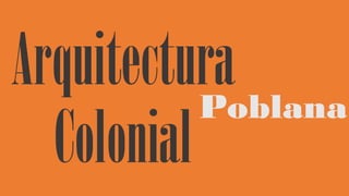 Arquitectura
Poblana
Colonial

 