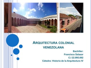 ARQUITECTURA COLONIAL
VENEZOLANA
Bachiller:
Francisco Salazar
C.I 22.995.092
Cátedra: Historia de la Arquitectura IV
 