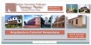 Arquitectura Colonial Venezolana
Ciudad Guayana, Julio 2018
José B. Saavedra
CI-V: 25.277.565
Elaborado por:
Historia De La
Arquitectura IV
 