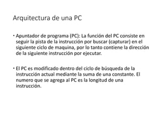 Arquitectura de una PC
 Apuntador de programa (PC): La función del PC consiste en
seguir la pista de la instrucción por b...