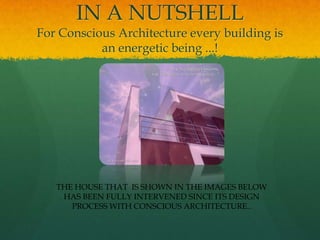 IN A NUTSHELL
For Conscious Architecture every building is
an energetic being ...!
THE HOUSE THAT IS SHOWN IN THE IMAGES BELOW
HAS BEEN FULLY INTERVENED SINCE ITS DESIGN
PROCESS WITH CONSCIOUS ARCHITECTURE..
 