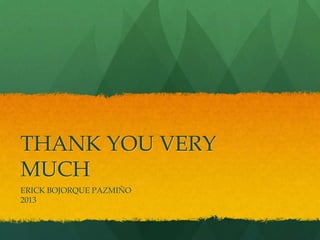 THANK YOU VERY
MUCH
ERICK BOJORQUE PAZMIÑO
2013
 