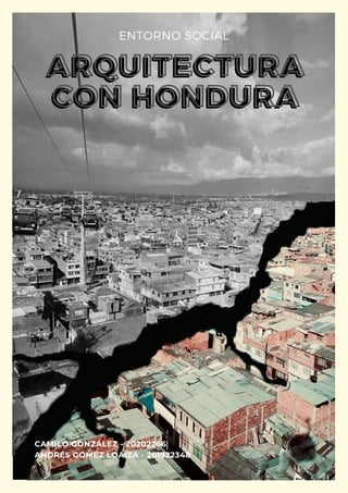 ENTORNO SOCIAL
CAMILO GONZÁLEZ - 20202266
ANDRÉS GÓMEZ LOAIZA - 201922348
ARQUITECTURA
ARQUITECTURA
ARQUITECTURA
CON HONDURA
CON HONDURA
CON HONDURA
 