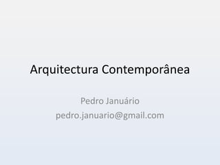 Arquitectura Contemporânea Pedro Januário [email_address] 