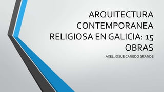 ARQUITECTURA
CONTEMPORANEA
RELIGIOSA EN GALICIA: 15
OBRAS
AXEL JOSUE CAÑEDO GRANDE

 