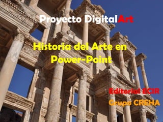 Proyecto DigitalArt
Editorial ECIR
Grupo CREHA
Historia del Arte en
Power-Point
 