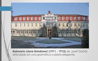 Balneario Lázne Bohdaneč (1911 - 1912) de Josef Gočár;
articulado en una gramática cubista elegante.
 