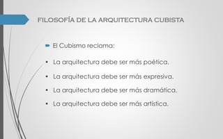  El Cubismo reclama:
• La arquitectura debe ser más poética.
• La arquitectura debe ser más expresiva.
• La arquitectura debe ser más dramática.
• La arquitectura debe ser más artística.
filosofía de la arquitectura cubista
 
