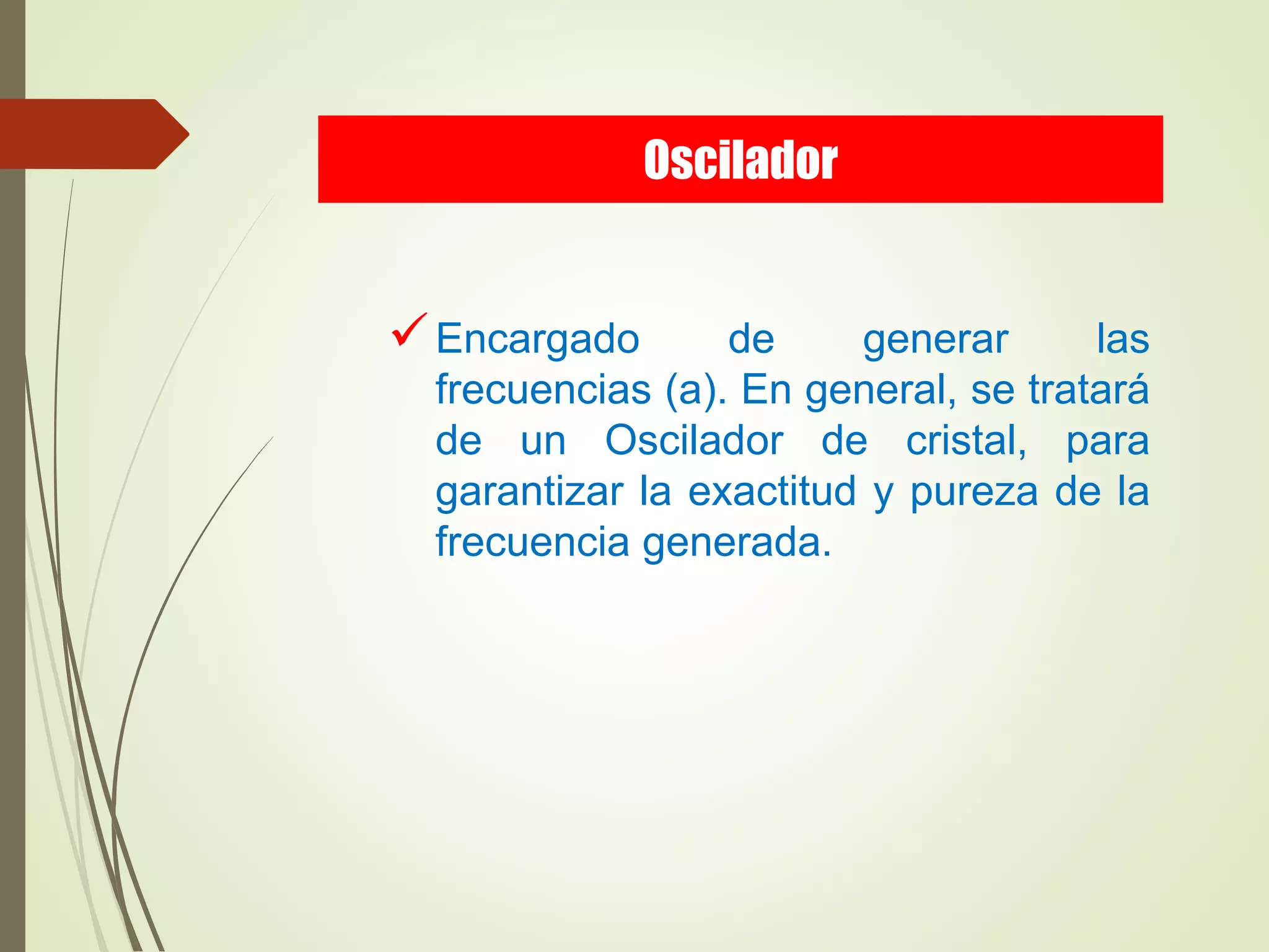Encargado de generar las
frecuencias (a). En general, se tratará
de un Oscilador de cristal, para
garantizar la exactitud y pureza de la
frecuencia generada.
Oscilador
 