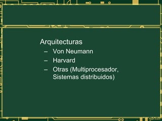 Arquitecturas
– Von Neumann
– Harvard
– Otras (Multiprocesador,
Sistemas distribuidos)
 