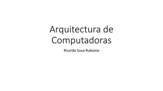 Arquitectura de
Computadoras
Ricardo Susa Rubiano
 