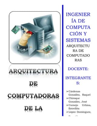 INGENIER
ÍA DE
COMPUTA
CIÓN Y
SISTEMAS
ARQUITECTU
RA DE
COMPUTADO
RAS
DOCENTE:
INTEGRANTE
S:
Cárdenas
González, Raquel
Chiroque
Gonzáles, José
Cornejo Urbina,
Estrellita
López Domínguez,
Donatila
 