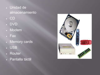  Unidad de
almacenamiento
 CD
 DVD
 Modem
 Fax
 Memory cards
 USB
 Router
 Pantalla táctil
 