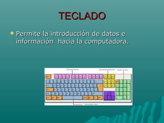 TECLADOTECLADO
 Permite la introducción de datos ePermite la introducción de datos e
información hacia la computadora.información hacia la computadora.
 