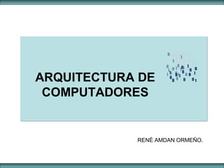 ARQUITECTURA DE
COMPUTADORES
RENÉ AMDAN ORMEÑO.
 