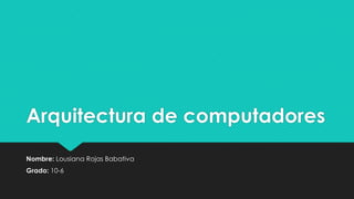 Arquitectura de computadores
Nombre: Lousiana Rojas Babativa
Grado: 10-6
 