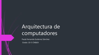 Arquitectura de
computadores
Paula Fernanda Gutiérrez Sánchez
Grado: 10-5 CN&EA
 
