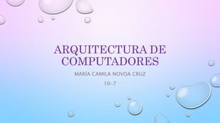 ARQUITECTURA DE
COMPUTADORES
MARÍA CAMILA NOVOA CRUZ
10-7
 