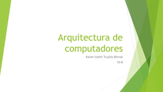 Arquitectura de
computadores
Karen lizeth Trujillo Bernal
10-8
 