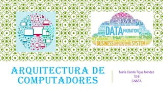 ARQUITECTURA DE
COMPUTADORES
María Camila Tique Méndez
10-6
CN&EA
 