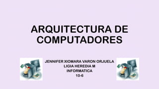 ARQUITECTURA DE
COMPUTADORES
JENNIFER XIOMARA VARON ORJUELA
LIGIA HEREDIA M
INFORMATICA
10-6
 