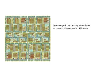 Fotomicrografia de um chip equivalente
ao Pentium IV aumentada 2400 vezes
 