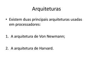 Arquiteturas
• Existem duas principais arquiteturas usadas
em processadores:
1. A arquitetura de Von Newmann;
2. A arquitetura de Harvard.
 