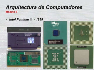 • Intel Pentium III - 1999
Arquitectura de Computadores
Modulo II
 