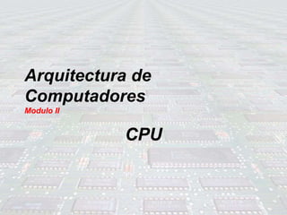 Arquitectura de
Computadores
Modulo II
CPU
 