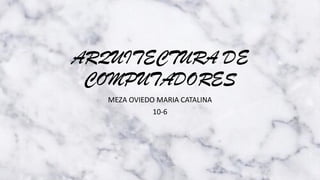 ARQUITECTURA DE
COMPUTADORES
MEZA OVIEDO MARIA CATALINA
10-6
 