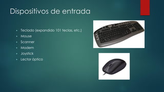 Dispositivos de entrada
 Teclado (expandido 101 teclas, etc.)
 Mouse
 Scanner
 Modem
 Joystick
 Lector óptico
 