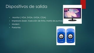 Dispositivos de salida
 Monitor ( VGA, SVGA, UVGA, CGA)
 Impresora (laser, inyección de tinta, matriz de puntos)
 Modem
 Parlantes
 