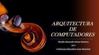 ARQUITECTURA
DE
COMPUTADORES
Nicolle Alexandra Bravo Romero
10-7
Institucion Educativa Liceo Nacional
 