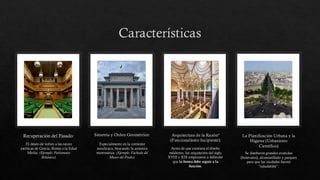 Características
Recuperación del Pasado:
El deseo de volver a las raíces
estéticas de Grecia, Roma o la Edad
Media. (Ejemplo: Parlamento
Británico).
Simetría y Orden Geométrico:
Especialmente en la corriente
neoclásica, buscando la armonía
matemática. (Ejemplo: Fachada del
Museo del Prado).
Arquitectura de la Razón"
(Funcionalismo Incipiente):
Antes de que existiera el diseño
moderno, los arquitectos del siglo
XVIII y XIX empezaron a defender
que la forma debe seguir a la
función.
La Planificación Urbana y la
Higiene (Urbanismo
Científico)
Se diseñaron grandes avenidas
(bulevares), alcantarillado y parques
para que las ciudades fueran
"saludables".
 