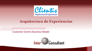 Arquitectura de Experiencias
Customer Centric Business Model
 