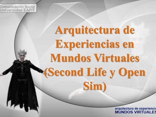 Arquitectura de Experiencias en Mundos Virtuales(SecondLife y Open Sim) 
