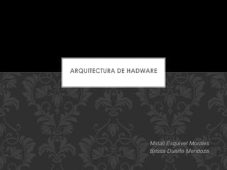 ARQUITECTURA DE HADWARE
Miriali Esquivel Morales
Brissa Duarte Mendoza
 