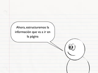 Ahora, estructuremos la
información que va a ir en
         la página
 