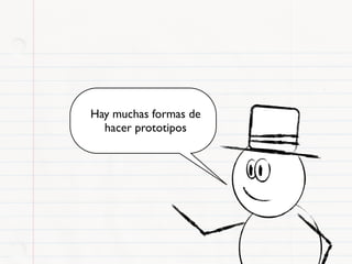 Hay muchas formas de
  hacer prototipos
 