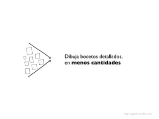 Dibuja bocetos detallados,
en menos cantidades




                             http://ugleah.tumblr.com/
 