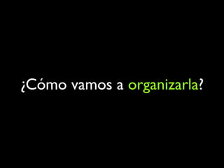 ¿Cómo vamos a organizarla?
 