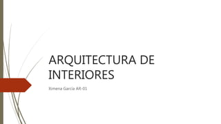 ARQUITECTURA DE
INTERIORES
Ximena García AR-01
 