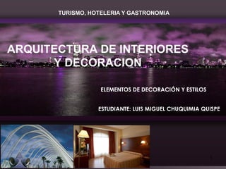 TURISMO, HOTELERIA Y GASTRONOMIA
1
ARQUITECTURA DE INTERIORES
Y DECORACION
ELEMENTOS DE DECORACIÓN Y ESTILOS
ESTUDIANTE: LUIS MIGUEL CHUQUIMIA QUISPE
 