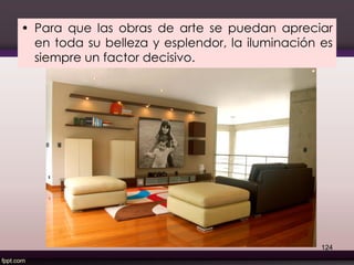 • Para que las obras de arte se puedan apreciar
en toda su belleza y esplendor, la iluminación es
siempre un factor decisivo.
124
 