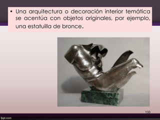 • Una arquitectura o decoración interior temática
se acentúa con objetos originales, por ejemplo,
una estatuilla de bronce.
133
 