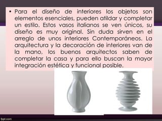 • Para el diseño de interiores los objetos son
elementos esenciales, pueden atildar y completar
un estilo. Estos vasos italianos se ven únicos, su
diseño es muy original. Sin duda sirven en el
arreglo de unos interiores Contemporáneos. La
arquitectura y la decoración de interiores van de
la mano, los buenos arquitectos saben de
completar la casa y para ello buscan la mayor
integración estética y funcional posible.
135
 